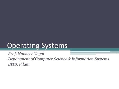 Operating Systems Prof. Navneet Goyal Department of Computer Science & Information Systems BITS, Pilani.