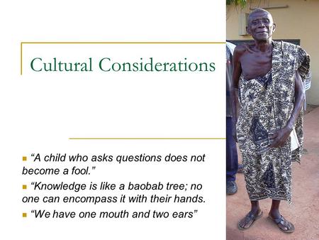 Cultural Considerations “A child who asks questions does not become a fool.” “Knowledge is like a baobab tree; no one can encompass it with their hands.