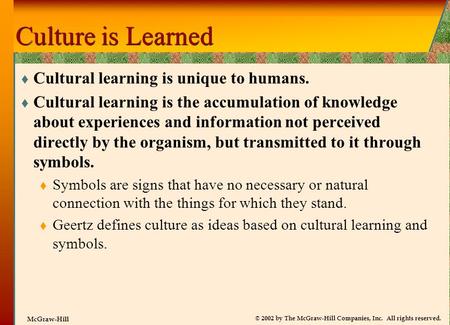 © 2002 by The McGraw-Hill Companies, Inc. All rights reserved. McGraw-Hill Culture is Learned  Cultural learning is unique to humans.  Cultural learning.