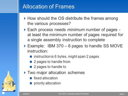 Page 15/4/2015 CSE 30341: Operating Systems Principles Allocation of Frames  How should the OS distribute the frames among the various processes?  Each.