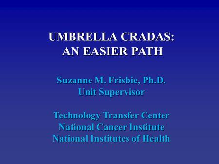 UMBRELLA CRADAS: AN EASIER PATH AN EASIER PATH Suzanne M. Frisbie, Ph.D. Unit Supervisor Technology Transfer Center National Cancer Institute National.