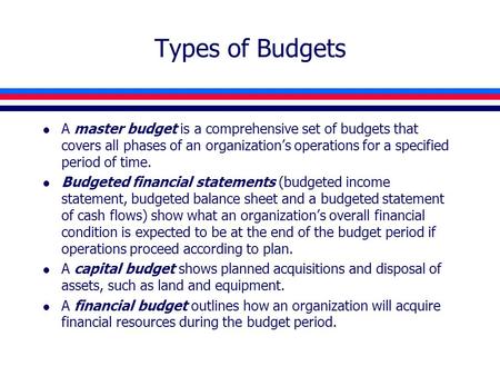 Types of Budgets l A master budget is a comprehensive set of budgets that covers all phases of an organization’s operations for a specified period of time.