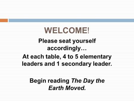 WELCOME! Please seat yourself accordingly… At each table, 4 to 5 elementary leaders and 1 secondary leader. Begin reading The Day the Earth Moved.