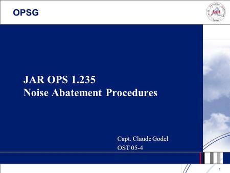 OPSG 1 JAR OPS 1.235 Noise Abatement Procedures Capt. Claude Godel OST 05-4.