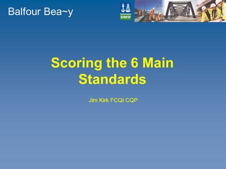 Balfour Bea~y Scoring the 6 Main Standards Jim Kirk FCQI CQP.