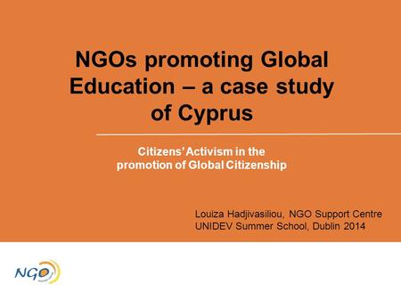 NGOs promoting Global Education – a case study of Cyprus Citizens’ Activism in the promotion of Global Citizenship Louiza Hadjivasiliou, NGO Support Centre.