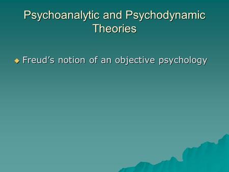Psychoanalytic and Psychodynamic Theories  Freud’s notion of an objective psychology.