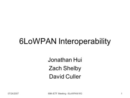07/24/200769th IETF Meeting - 6LoWPAN WG1 6LoWPAN Interoperability Jonathan Hui Zach Shelby David Culler.