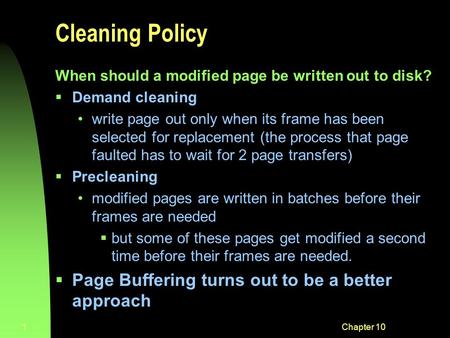 Chapter 101 Cleaning Policy When should a modified page be written out to disk?  Demand cleaning write page out only when its frame has been selected.