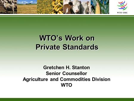 WTO’s Work on Private Standards Gretchen H. Stanton Senior Counsellor Agriculture and Commodities Division WTO.