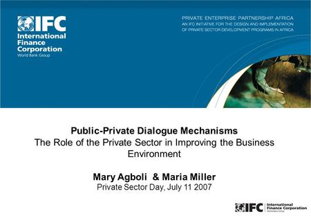 Public-Private Dialogue Mechanisms The Role of the Private Sector in Improving the Business Environment Mary Agboli & Maria Miller Private Sector Day,