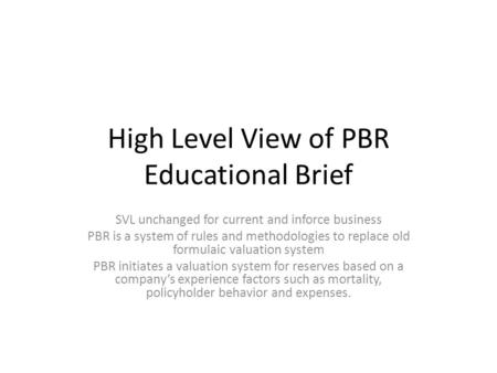 High Level View of PBR Educational Brief SVL unchanged for current and inforce business PBR is a system of rules and methodologies to replace old formulaic.