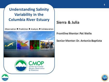 1 Understanding Salinity Variability in the Columbia River Estuary Sierra & Julia Observation ● Prediction ● Analysis ● Collaboration Frontline Mentor: