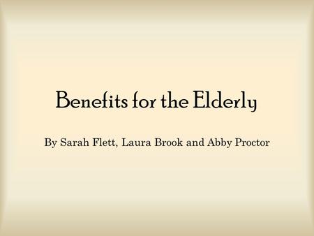 Benefits for the Elderly By Sarah Flett, Laura Brook and Abby Proctor.