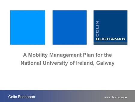 Www.cbuchanan.ie Colin Buchanan A Mobility Management Plan for the National University of Ireland, Galway.