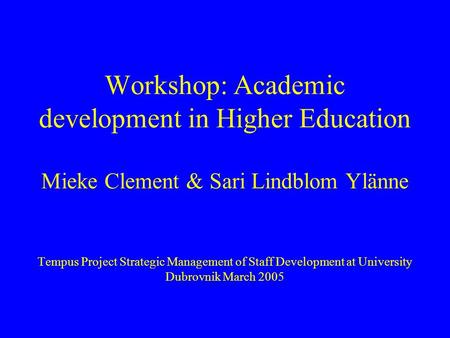 Workshop: Academic development in Higher Education Mieke Clement & Sari Lindblom Ylänne Tempus Project Strategic Management of Staff Development at University.