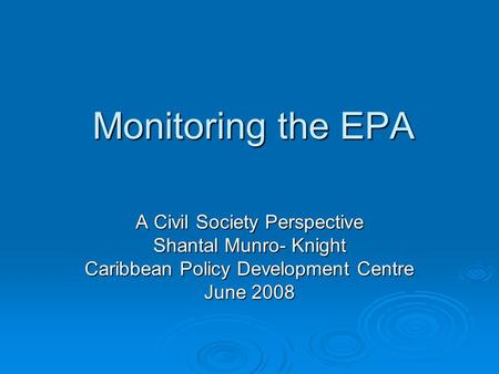 Monitoring the EPA A Civil Society Perspective Shantal Munro- Knight Caribbean Policy Development Centre June 2008.