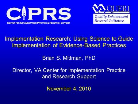 Implementation Research: Using Science to Guide Implementation of Evidence-Based Practices Brian S. Mittman, PhD Director, VA Center for Implementation.