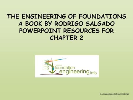 THE ENGINEERING OF FOUNDATIONS A BOOK BY RODRIGO SALGADO POWERPOINT RESOURCES FOR CHAPTER 2 Contains copyrighted material.