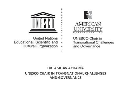 DR. AMITAV ACHARYA UNESCO CHAIR IN TRANSNATIONAL CHALLENGES AND GOVERNANCE.