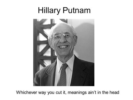 Hillary Putnam Whichever way you cut it, meanings ain’t in the head.