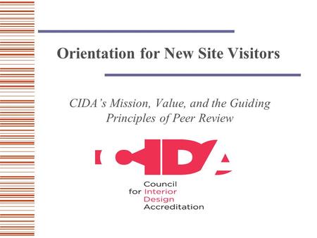 Orientation for New Site Visitors CIDA’s Mission, Value, and the Guiding Principles of Peer Review.
