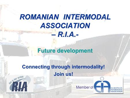 ROMANIAN INTERMODAL ASSOCIATION – R.I.A.- Future development Connecting through intermodality! Join us! Member of.