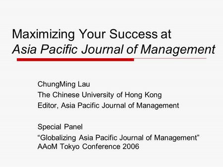 Maximizing Your Success at Asia Pacific Journal of Management ChungMing Lau The Chinese University of Hong Kong Editor, Asia Pacific Journal of Management.