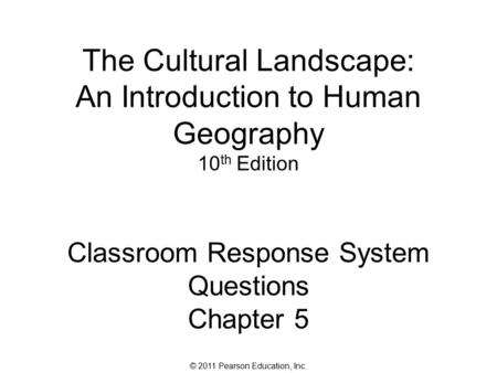 © 2011 Pearson Education, Inc. The Cultural Landscape: An Introduction to Human Geography 10 th Edition Classroom Response System Questions Chapter 5.