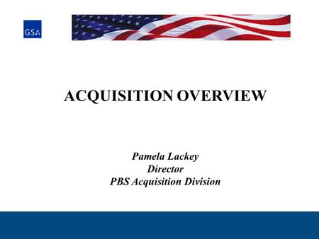 ACQUISITION OVERVIEW Pamela Lackey Director PBS Acquisition Division.