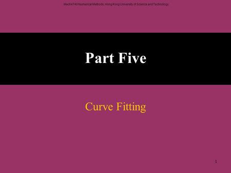 Mech4740 Numerical Methods, Hong Kong University of Science and Technology. 1 Part Five Curve Fitting.