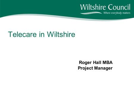 Telecare in Wiltshire Roger Hall MBA Project Manager.