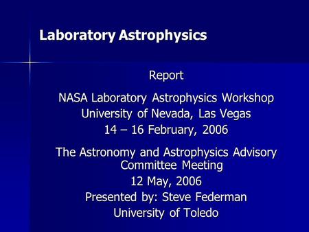 Laboratory Astrophysics Report NASA Laboratory Astrophysics Workshop University of Nevada, Las Vegas 14 – 16 February, 2006 The Astronomy and Astrophysics.