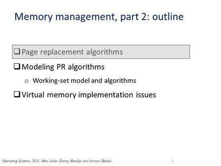 Memory management, part 2: outline  Page replacement algorithms  Modeling PR algorithms o Working-set model and algorithms  Virtual memory implementation.