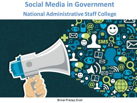 Social Media in Government National Administrative Staff College Bimal Pratap Shah.