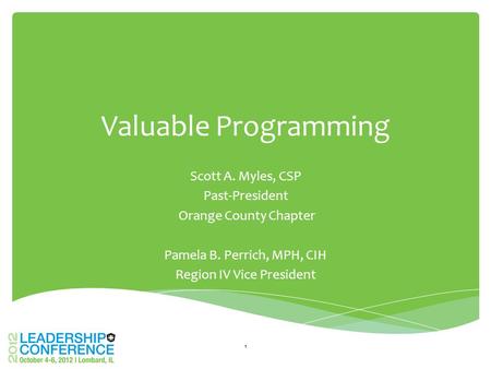 Valuable Programming Scott A. Myles, CSP Past-President Orange County Chapter Pamela B. Perrich, MPH, CIH Region IV Vice President 1.