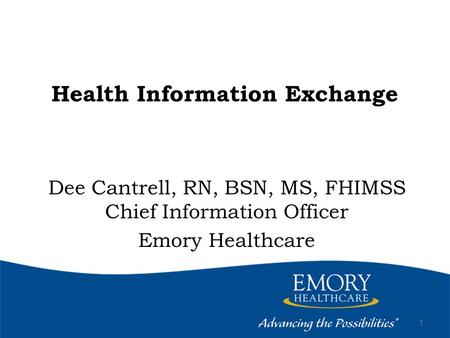 Health Information Exchange Dee Cantrell, RN, BSN, MS, FHIMSS Chief Information Officer Emory Healthcare 1.