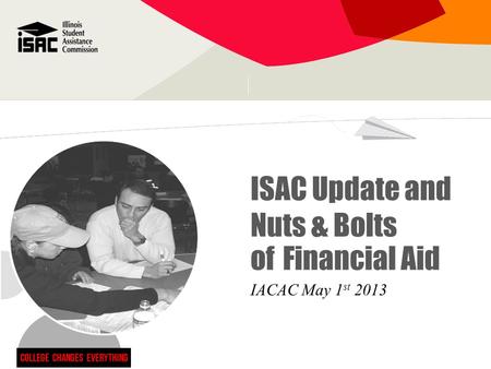 ISAC Update and Nuts & Bolts of Financial Aid IACAC May 1 st 2013.