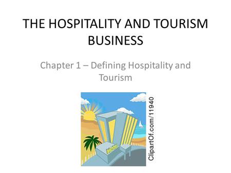 THE HOSPITALITY AND TOURISM BUSINESS Chapter 1 – Defining Hospitality and Tourism.