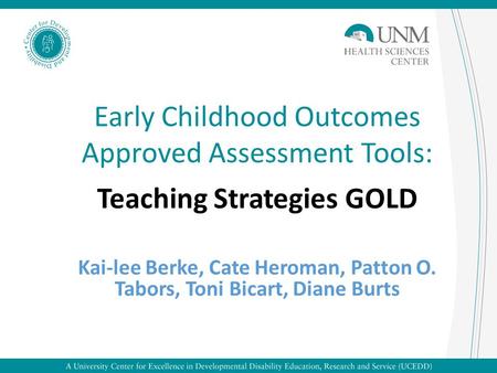 Early Childhood Outcomes Approved Assessment Tools: Teaching Strategies GOLD Kai-lee Berke, Cate Heroman, Patton O. Tabors, Toni Bicart, Diane Burts.