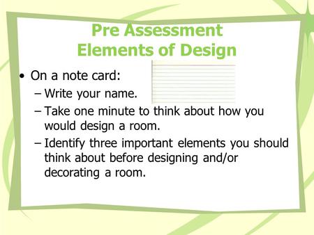 Pre Assessment Elements of Design On a note card: –Write your name. –Take one minute to think about how you would design a room. –Identify three important.