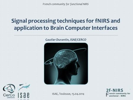 Signal processing techniques for fNIRS and application to Brain Computer Interfaces Gautier Durantin, ISAE/CERCO French community for functional NIRS.