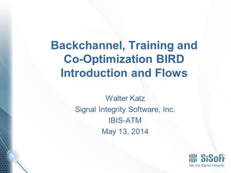 Backchannel, Training and Co-Optimization BIRD Introduction and Flows Walter Katz Signal Integrity Software, Inc. IBIS-ATM May 13, 2014.