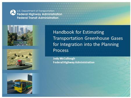Handbook for Estimating Transportation Greenhouse Gases for Integration into the Planning Process Jody McCullough Federal Highway Administration.