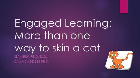 Engaged Learning: More than one way to skin a cat SEAN BRUMFIELD, ED.D. DAWN Z. HODGES, PH.D.