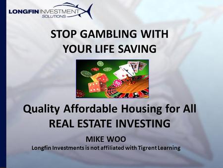 STOP GAMBLING WITH YOUR LIFE SAVING Quality Affordable Housing for All REAL ESTATE INVESTING MIKE WOO Longfin Investments is not affiliated with Tigrent.