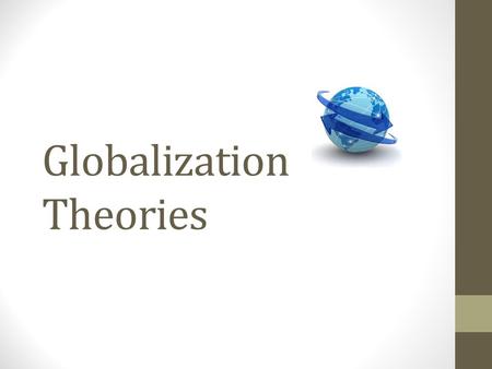 Globalization Theories. Theories Globalisms Ideologies about globalization Categories are broad Encompass economic, political, cultural, environmental.