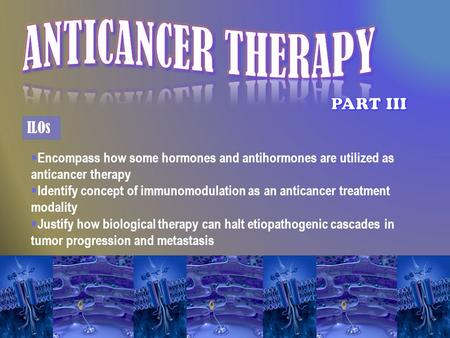 Encompass how some hormones and antihormones are utilized as anticancer therapy  Identify concept of immunomodulation as an anticancer treatment modality.