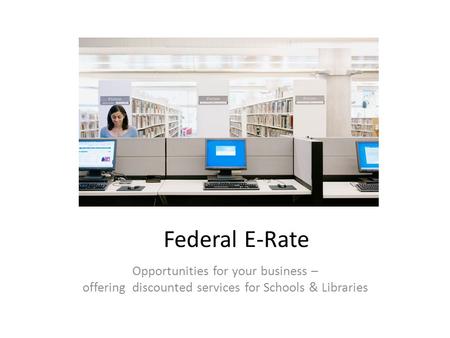 Opportunities for your business – offering discounted services for Schools & Libraries Federal E-Rate.