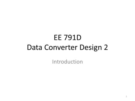 EE 791D Data Converter Design 2 Introduction 1. Data Converters Signal Conditioning ADC MCU DAC Post Processing -Amplification -Anti-aliasing filter ex.
